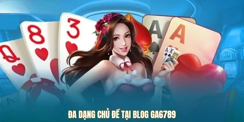 Đa dạng chủ đề tại blog Ga6789